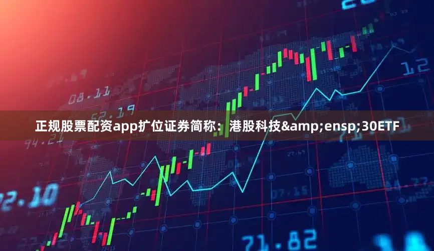 正规股票配资app扩位证券简称：港股科技&ensp;30ETF