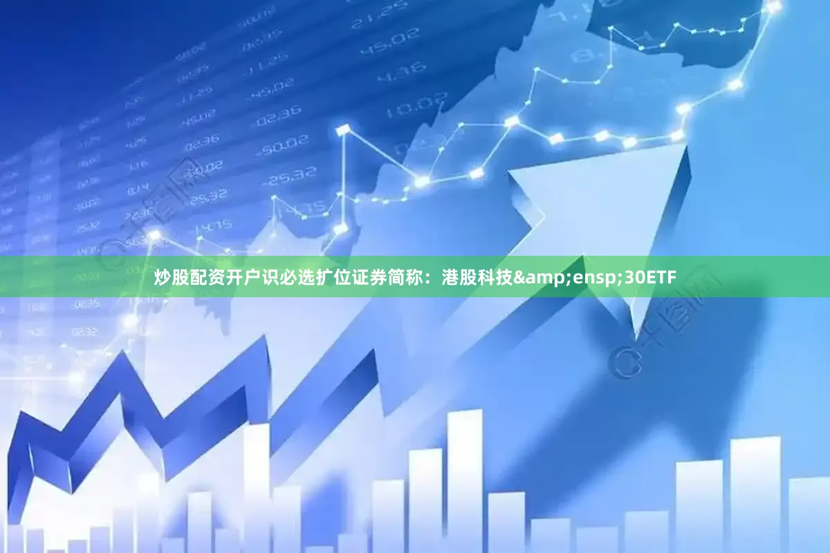 炒股配资开户识必选扩位证券简称：港股科技&ensp;30ETF
