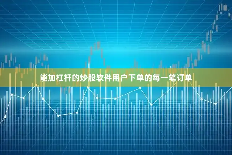 能加杠杆的炒股软件用户下单的每一笔订单