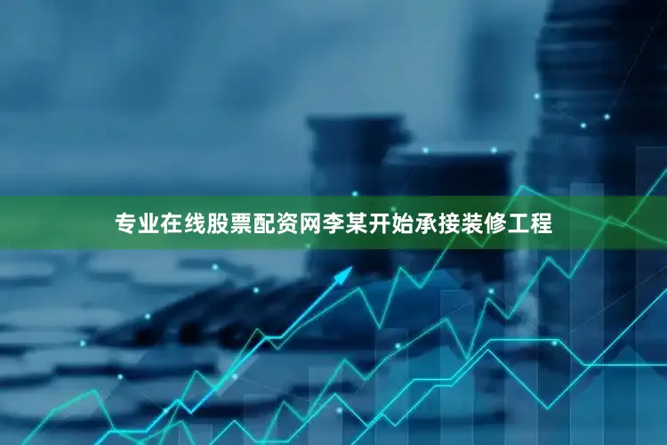 专业在线股票配资网李某开始承接装修工程
