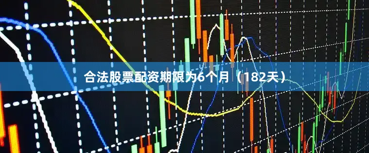 合法股票配资期限为6个月（182天）