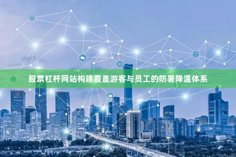 股票杠杆网站构建覆盖游客与员工的防暑降温体系