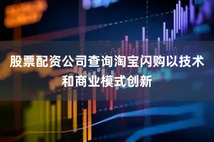 股票配资公司查询淘宝闪购以技术和商业模式创新