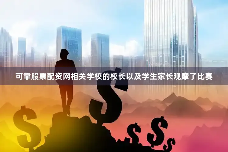 可靠股票配资网相关学校的校长以及学生家长观摩了比赛