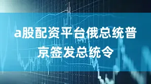 a股配资平台俄总统普京签发总统令