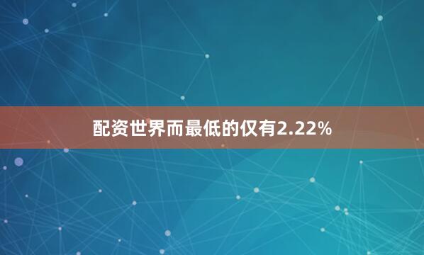 配资世界而最低的仅有2.22%