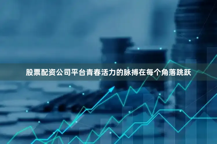 股票配资公司平台青春活力的脉搏在每个角落跳跃