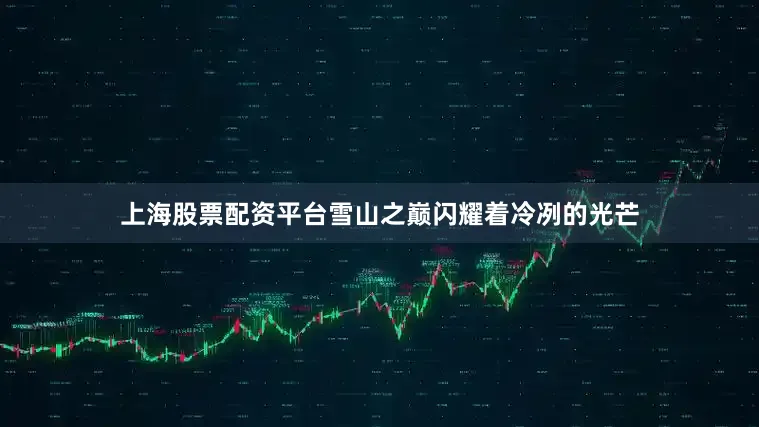 上海股票配资平台雪山之巅闪耀着冷冽的光芒