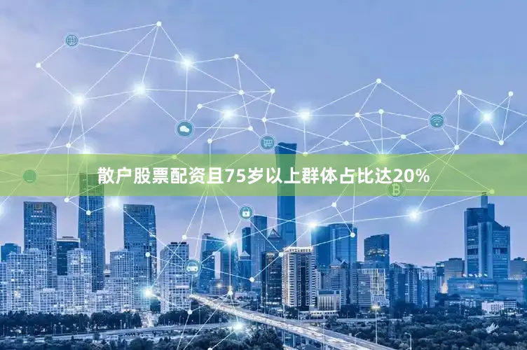 散户股票配资且75岁以上群体占比达20%