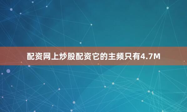 配资网上炒股配资它的主频只有4.7M
