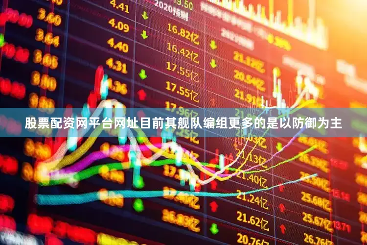 股票配资网平台网址目前其舰队编组更多的是以防御为主