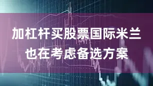 加杠杆买股票国际米兰也在考虑备选方案