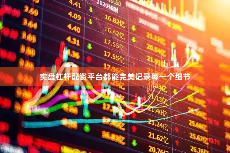 实盘杠杆配资平台都能完美记录每一个细节