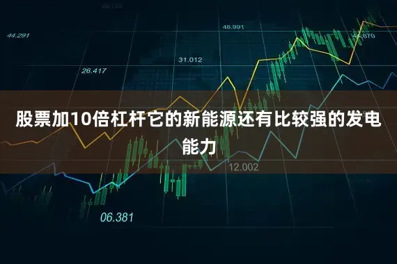 股票加10倍杠杆它的新能源还有比较强的发电能力