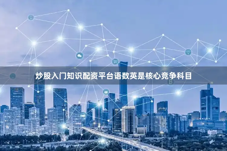 炒股入门知识配资平台语数英是核心竞争科目