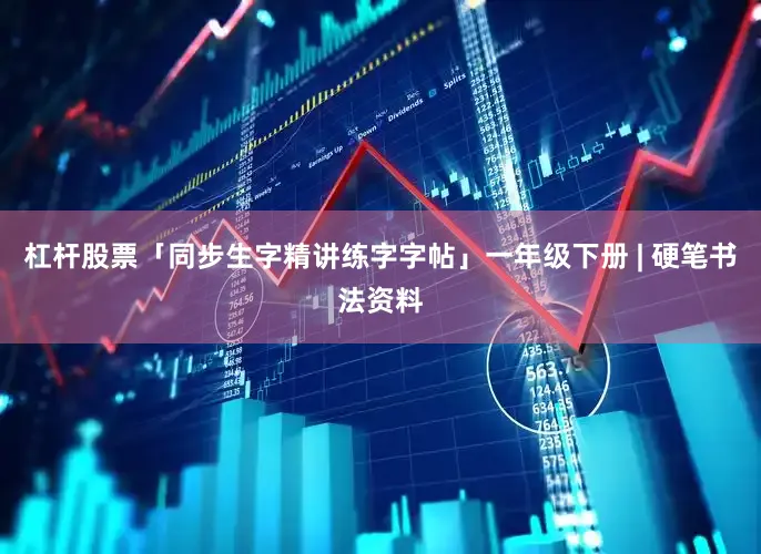 杠杆股票「同步生字精讲练字字帖」一年级下册 | 硬笔书法资料