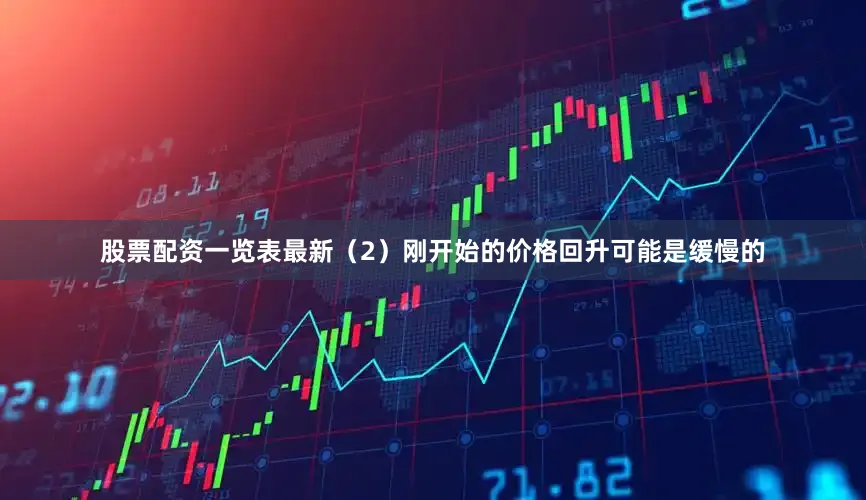 股票配资一览表最新（2）刚开始的价格回升可能是缓慢的