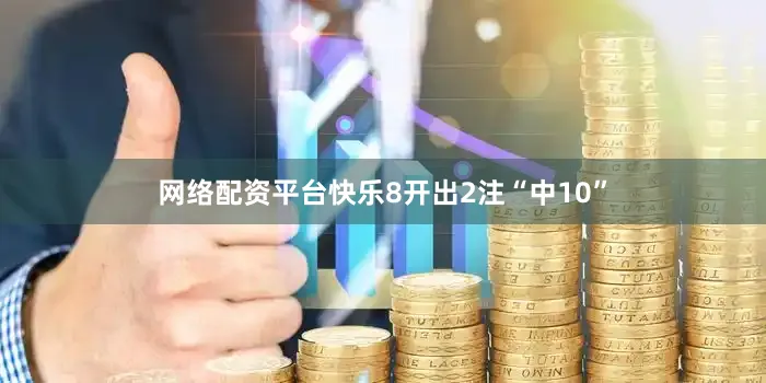 网络配资平台快乐8开出2注“中10”