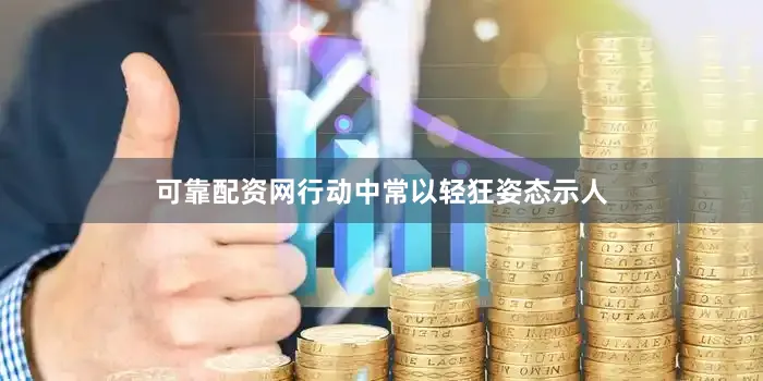 可靠配资网行动中常以轻狂姿态示人