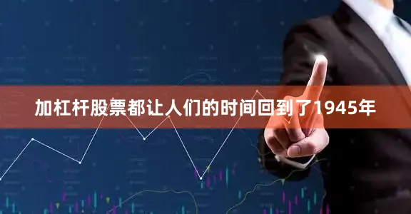 加杠杆股票都让人们的时间回到了1945年