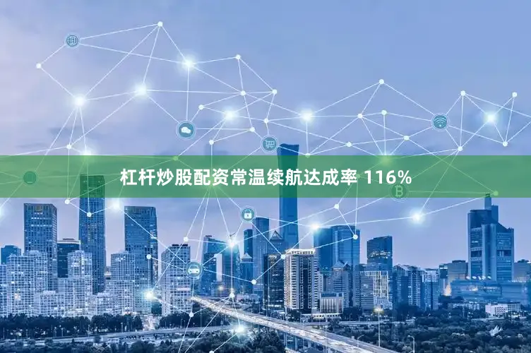 杠杆炒股配资常温续航达成率 116%