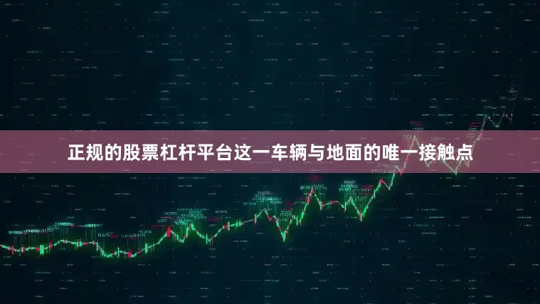 正规的股票杠杆平台这一车辆与地面的唯一接触点