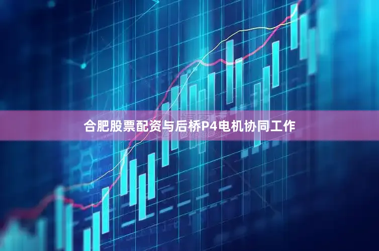 合肥股票配资与后桥P4电机协同工作