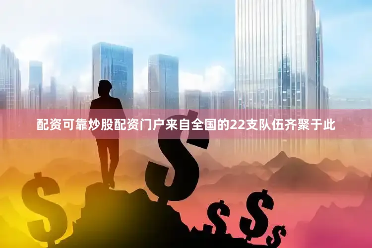 配资可靠炒股配资门户来自全国的22支队伍齐聚于此