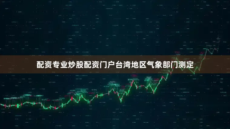 配资专业炒股配资门户台湾地区气象部门测定