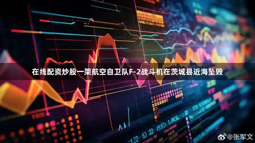 在线配资炒股一架航空自卫队F-2战斗机在茨城县近海坠毁