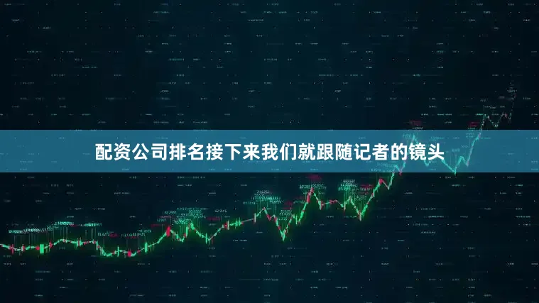配资公司排名接下来我们就跟随记者的镜头