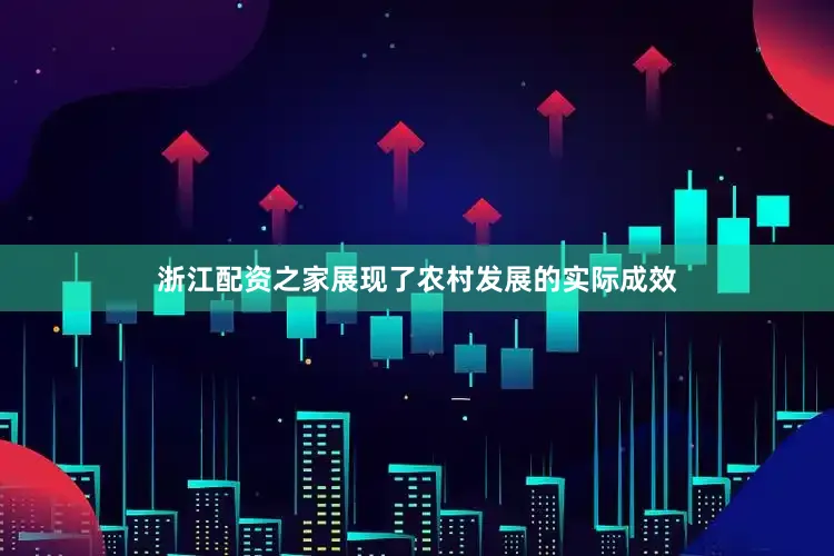 浙江配资之家展现了农村发展的实际成效