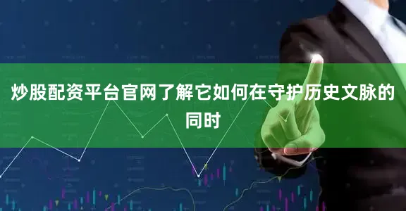炒股配资平台官网了解它如何在守护历史文脉的同时
