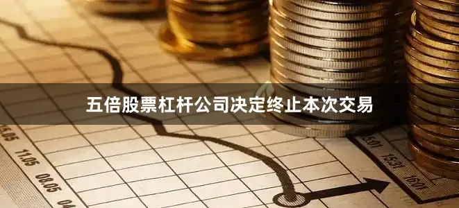 五倍股票杠杆公司决定终止本次交易