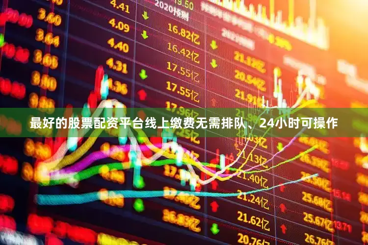最好的股票配资平台线上缴费无需排队、24小时可操作