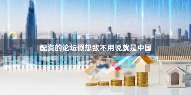 配资的论坛假想敌不用说就是中国