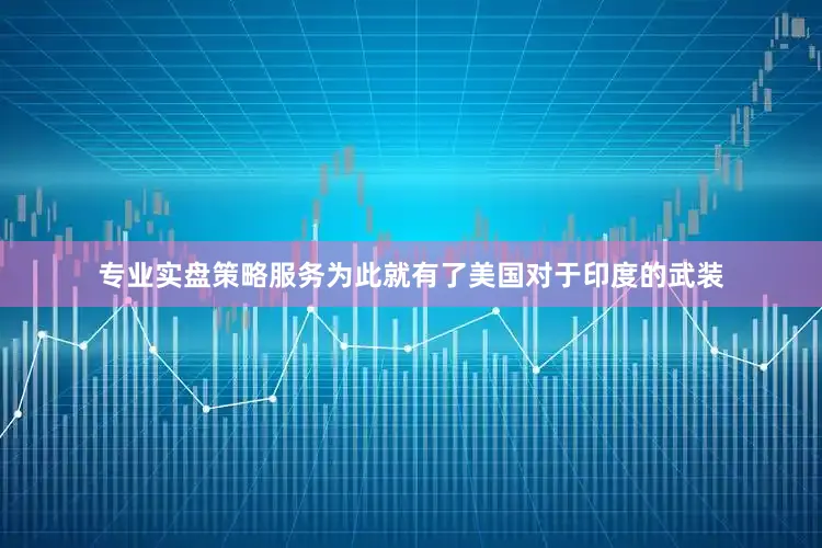 专业实盘策略服务为此就有了美国对于印度的武装