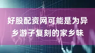 好股配资网可能是为异乡游子复刻的家乡味