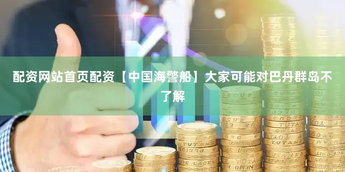配资网站首页配资【中国海警船】大家可能对巴丹群岛不了解