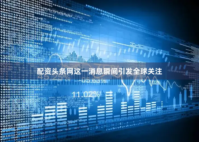 配资头条网这一消息瞬间引发全球关注