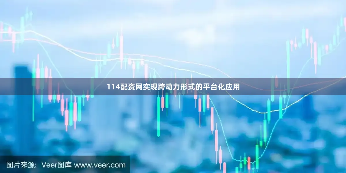 114配资网实现跨动力形式的平台化应用