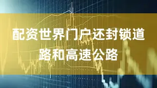 配资世界门户还封锁道路和高速公路