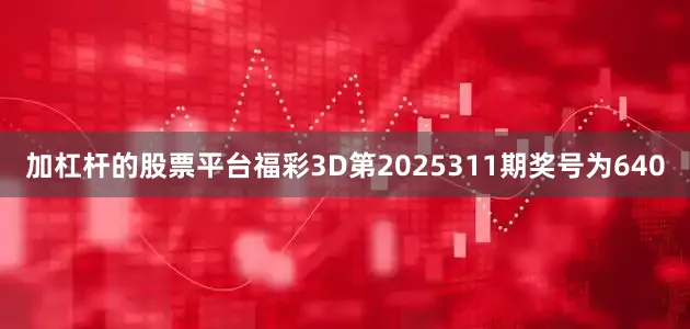 加杠杆的股票平台 福彩3D第2025311期奖号为640
